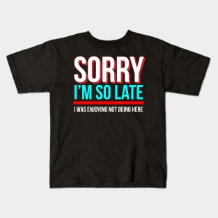 Sorry I'm So Late I Was Enjoying Not Being Here Kids T-Shirt